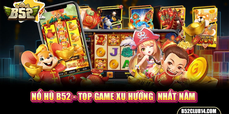 Nổ Hũ B52 - Top Game Xu Hướng Nhất Năm Thế Hệ Mới Hiện