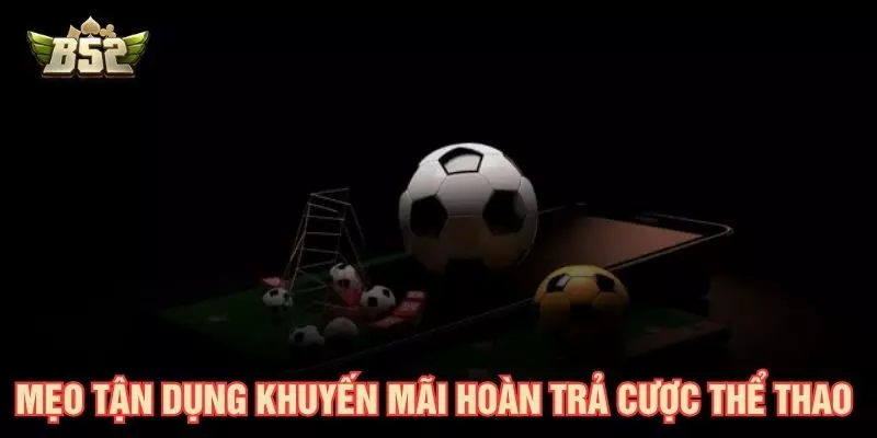 Mẹo tận dụng khuyến mãi hoàn trả cược thể thao hiệu quả