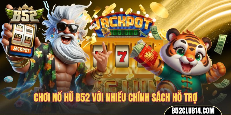 Chơi nổ hũ B52 với nhiều chính sách hỗ trợ