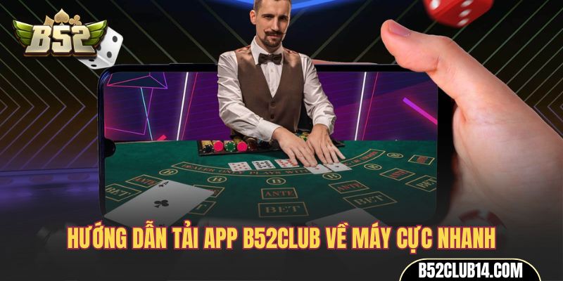 Hướng dẫn tải app B52club về máy cực nhanh