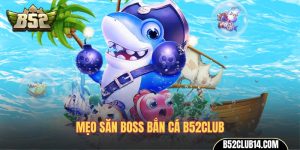 Mẹo săn boss bắn cá B52Club